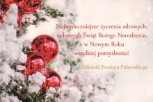 Zdjęcie prezentuje kartkę świąteczną o treści: „Najserdeczniejsze życzneia zdrowych, radosnych Świąt Bożego Narodzenia a w Nowym Roku wszelkiej pomyślności" życzą biblioteki Powiatu Puławskiego.