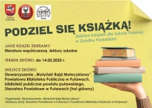 Zdjęcie prezentuje plakat promujący akcję „Podziel się książką z innymi - podaruj książkę Szkole Polskiej w Gródku Podolskim” organizowaną przez Stowarzyszenie „Wołyński Rajd Motocyklowy”, Starostwo Powiatowe w Puławach oraz Powiatową Bibliotekę Publiczną w Puławach polegającą na zbiórce książek dla Szkoły Polskiej w Gródku Podolskim.